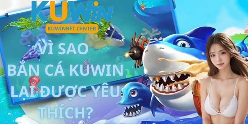 Vì Sao Bắn Cá Kuwin Lại Được Yêu Thích?