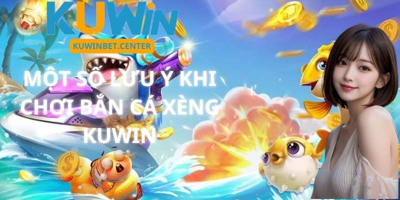 Một Số Lưu Ý Khi Chơi Bắn Cá Xèng Kuwin