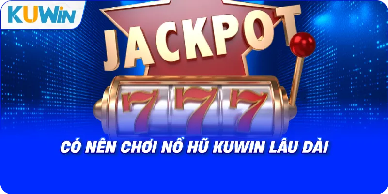 có nên chơi nổ hũ kuwin lâu dài