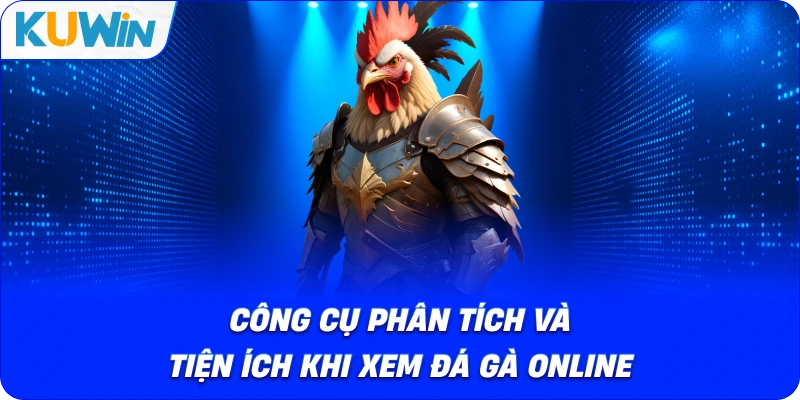 công cụ phân tích và tiện ích khi xem đá gà online