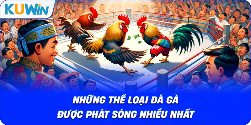 những thể loại đá gà được phát sóng nhiều nhất
