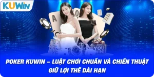 Poker KUWIN – Luật Chơi Chuẩn Và Chiến Thuật Giữ Lợi Thế Dài Hạn
