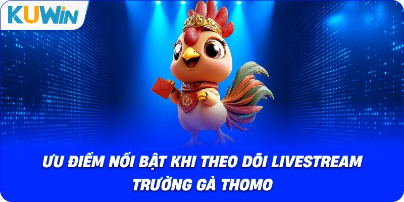 ưu điểm nổi bật khi theo dõi livestream trường gà thomo