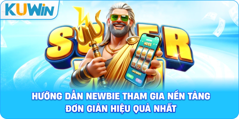 Hướng dẫn newbie tham gia nền tảng đơn giản hiệu quả nhất