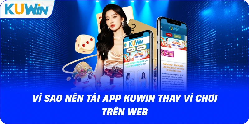 vì sao nên tải app kuwin thay vì chơi trên web